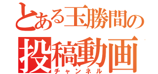 とある玉勝間の投稿動画（チャンネル）