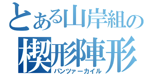 とある山岸組の楔形陣形（パンツァーカイル）