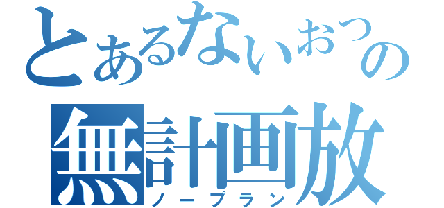 とあるないおつの無計画放送（ノープラン）