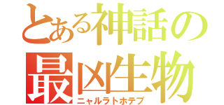 とある神話の最凶生物（ニャルラトホテプ）