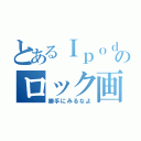 とあるＩｐｏｄ ｔｏｕｃｈのロック画面（勝手にみるなよ）