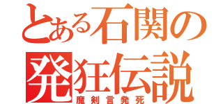 とある石関の発狂伝説（魔剣言発死）