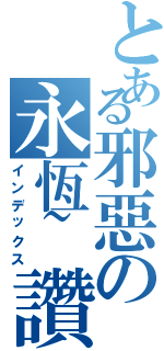 とある邪惡の永恆~讚（インデックス）