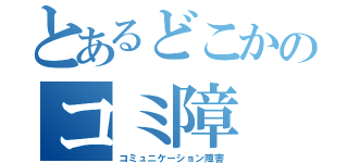 とあるどこかのコミ障（コミュニケーション障害）