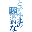 とある極北の楽園的な（パラダイス）