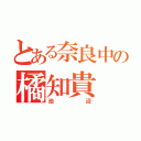 とある奈良中の橘知貴（池沼）