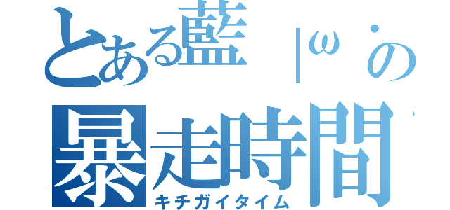 とある藍｜ω・｀）の暴走時間（キチガイタイム）