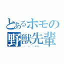 とあるホモの野獣先輩（┌（┌＾ｏ＾）┐ホモォ…）