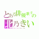 とある俳優歌手の北乃きい（Ｃａｎ Ｙｏｕ Ｈｅａｒ Ｍｅ）