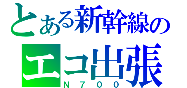 とある新幹線のエコ出張（Ｎ７００）