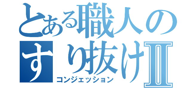 とある職人のすり抜け術Ⅱ（コンジェッション）