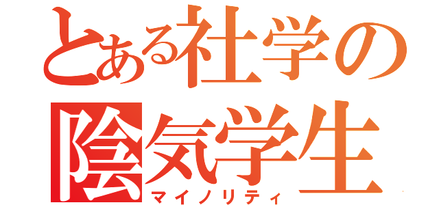 とある社学の陰気学生（マイノリティ）