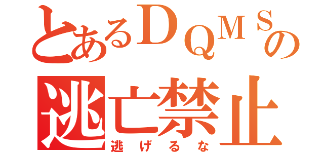 とあるＤＱＭＳＬからの逃亡禁止（逃げるな）