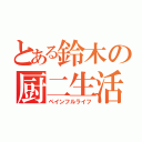 とある鈴木の厨二生活（ペインフルライフ）