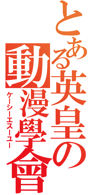 とある英皇の動漫學會（ケーシーエスーユー）