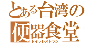 とある台湾の便器食堂（トイレレストラン）