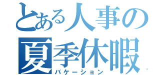 とある人事の夏季休暇（バケーション）