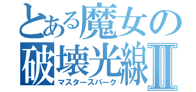 とある魔女の破壊光線Ⅱ（マスタースパーク）