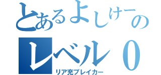 とあるよしけーのレベル０（リア充ブレイカー）