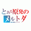 とある原発のメルトダウン（焦る東電にメシウマ）