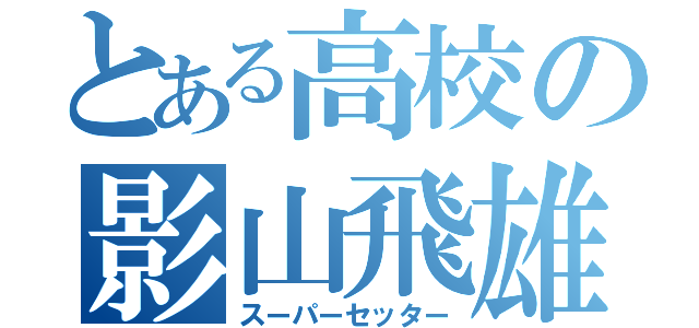 とある高校の影山飛雄（スーパーセッター）