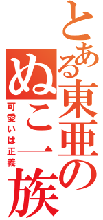 とある東亜のぬこ一族（可愛いは正義）