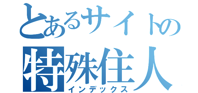 とあるサイトの特殊住人（インデックス）