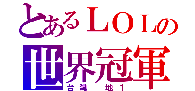 とあるＬＯＬの世界冠軍（台灣 地１）