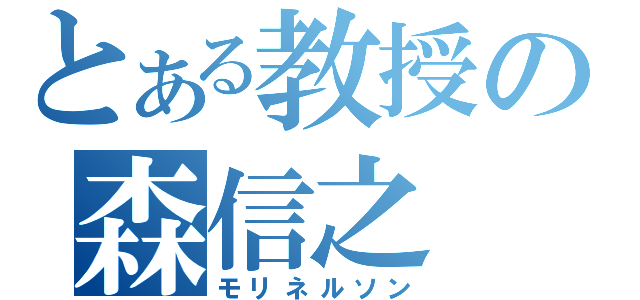 とある教授の森信之（モリネルソン）