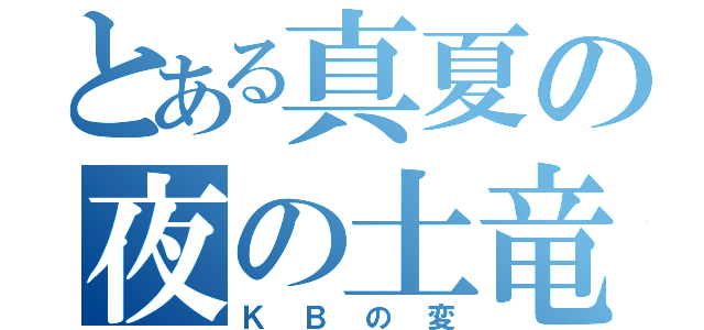 とある真夏の夜の土竜（ＫＢの変）