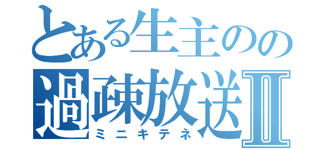 とある生主のの過疎放送Ⅱ（ミニキテネ）