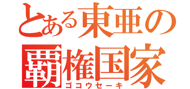 とある東亜の覇権国家（ゴコウセーキ）