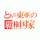 とある東亜の覇権国家（ゴコウセーキ）