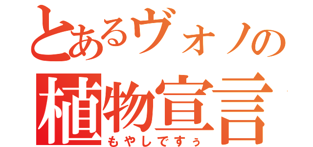 とあるヴォノの植物宣言（もやしですぅ）