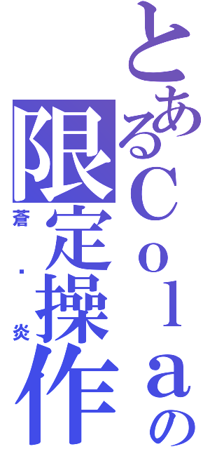 とあるＣｏｌａの限定操作（蒼☓炎）