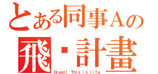 とある同事Ａの飛踢計畫（Ｇｒｅａｔ！ Ｔｈｉｓ ｉｓ ｌｉｆｅ）