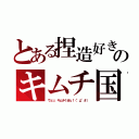 とある捏造好きのキムチ国（ウェッ、キムチくせぇ！（°д°＃））