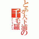 とある大下浦の千毛羅（かいとうかいと）