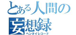 とある人間の妄想録（ヘンタイレコード）