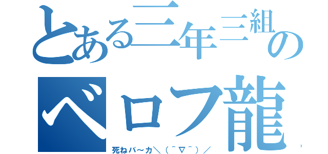 とある三年三組のベロフ龍陸（死ねバ～カ＼（＾∇＾）／）