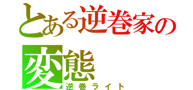 とある逆巻家の変態（逆巻ライト）