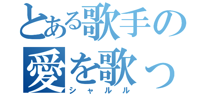 とある歌手の愛を歌って歌って（シャルル）