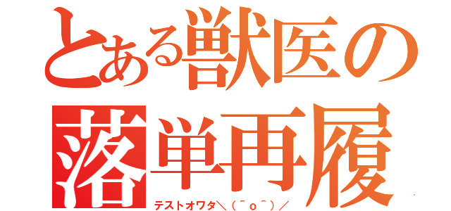 とある獣医の落単再履（テストオワタ＼（＾ｏ＾）／）