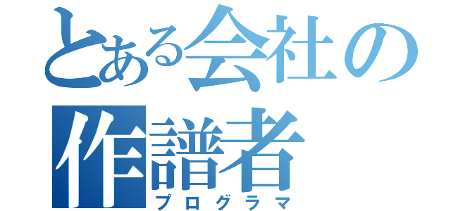 とある会社の作譜者（プログラマ）