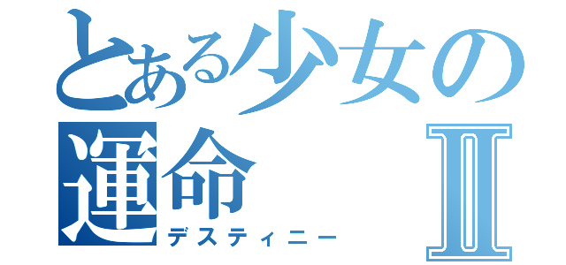 とある少女の運命Ⅱ（デスティニー）