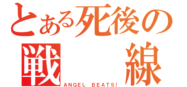 とある死後の戦  線（ＡＮＧＥＬ ＢＥＡＴＳ！）