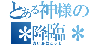 とある神様の＊降臨＊（あいあむごっと）