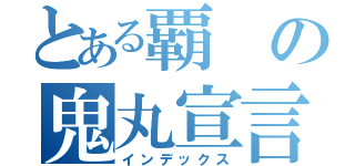 とある覇の鬼丸宣言（インデックス）