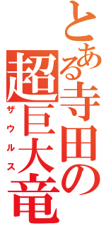 とある寺田の超巨大竜（ザウルス）