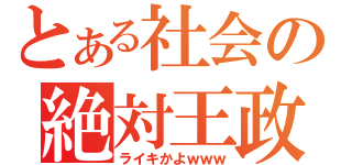 とある社会の絶対王政（ライキかよｗｗｗ）